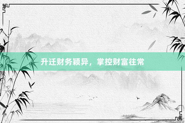 升迁财务颖异，掌控财富往常