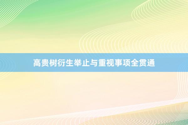 高贵树衍生举止与重视事项全贯通